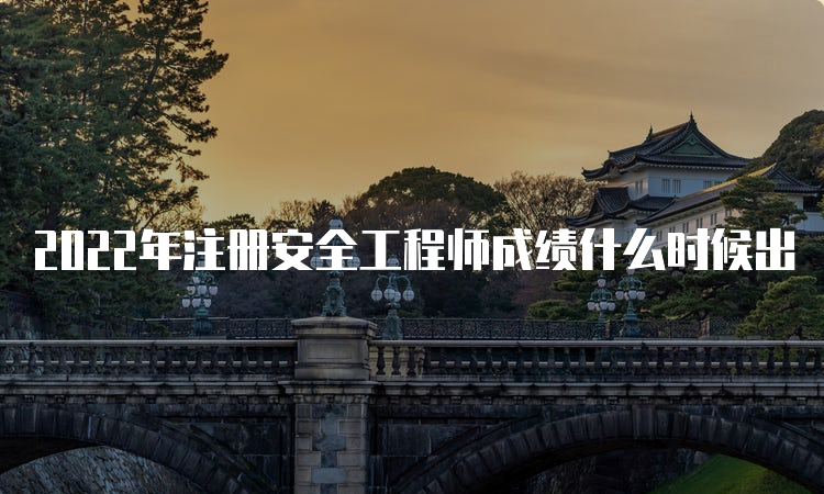 2022年注册安全工程师成绩什么时候出