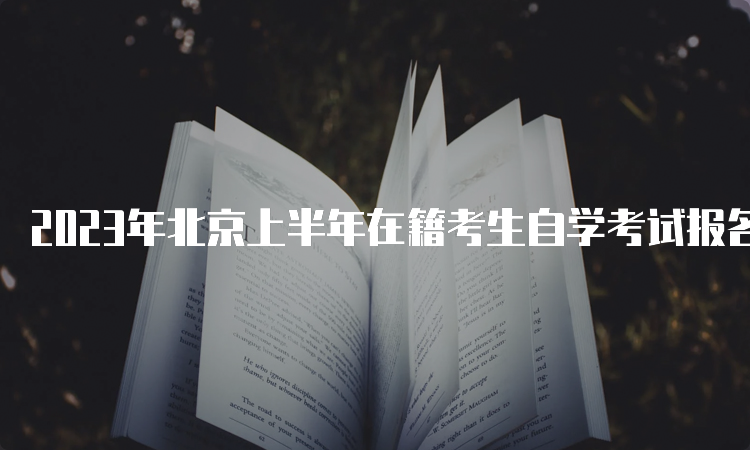 2023年北京上半年在籍考生自学考试报名时间于3月9日结束