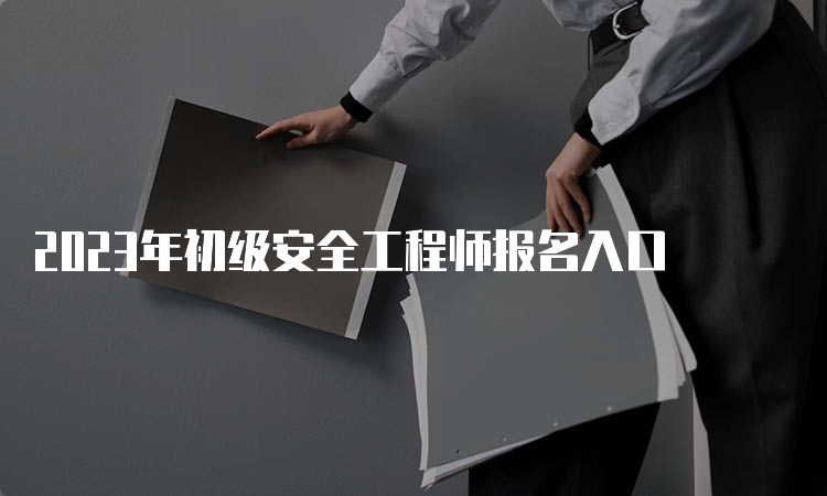 2023年初级安全工程师报名入口