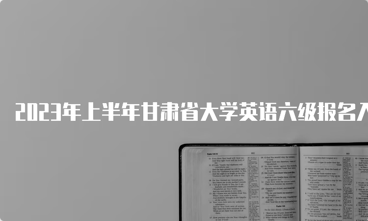 2023年上半年甘肃省大学英语六级报名入口：全国网上报名系统