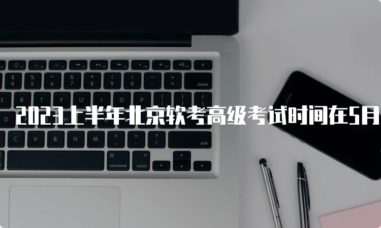 2023上半年北京软考高级考试时间在5月27号