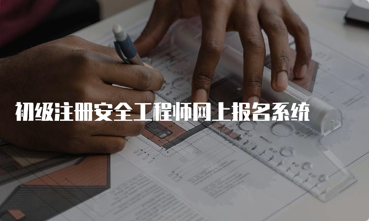 初级注册安全工程师网上报名系统