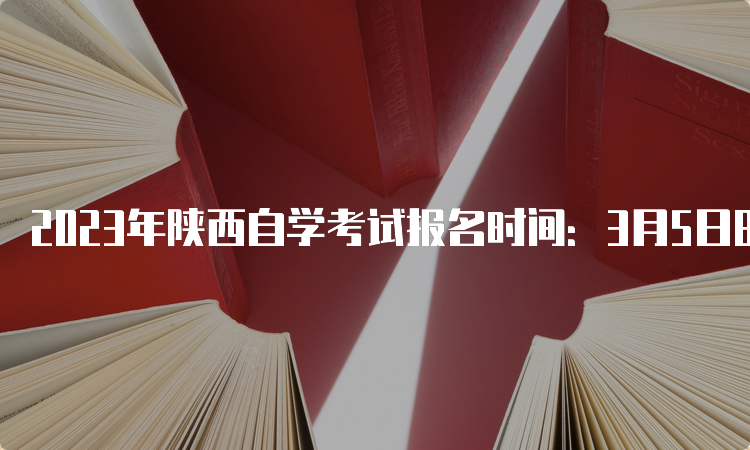 2023年陕西自学考试报名时间：3月5日8时至3月11日18时