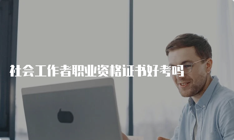 社会工作者职业资格证书好考吗