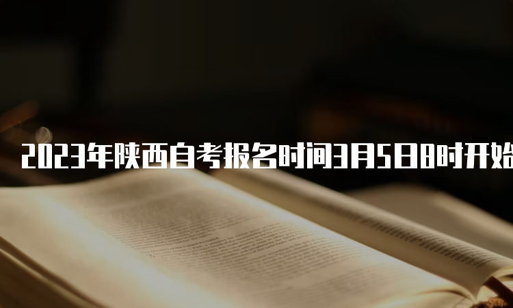 2023年陕西自考报名时间3月5日8时开始