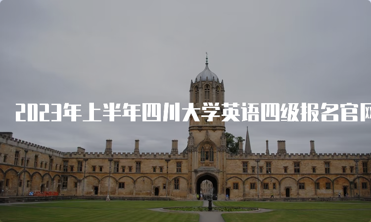 2023年上半年四川大学英语四级报名官网：CET全国网上报名系统