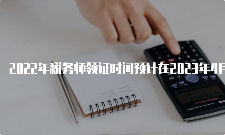 2022年税务师领证时间预计在2023年4月