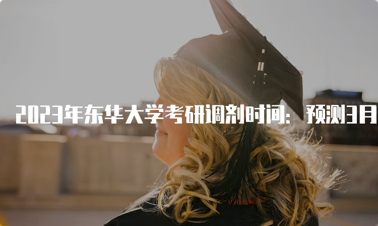 2023年东华大学考研调剂时间：预测3月中旬