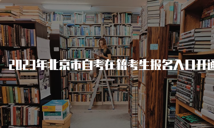 2023年北京市自考在籍考生报名入口开通至3月9日