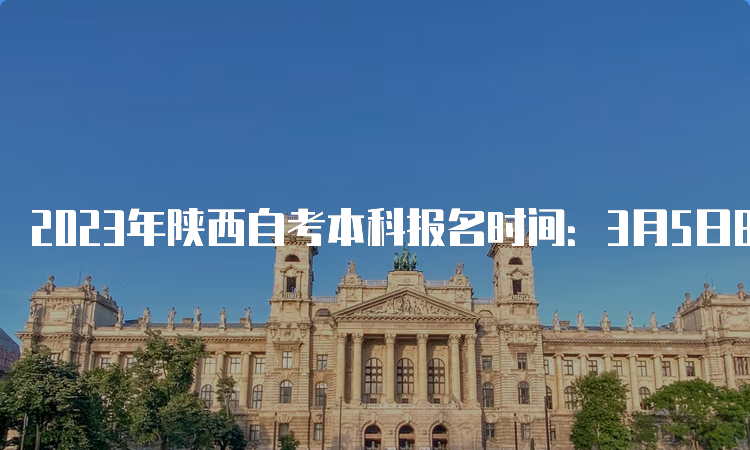 2023年陕西自考本科报名时间：3月5日8∶00—3月11日18∶00