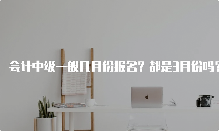 会计中级一般几月份报名？都是3月份吗？