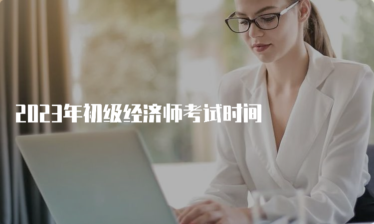 2023年初级经济师考试时间