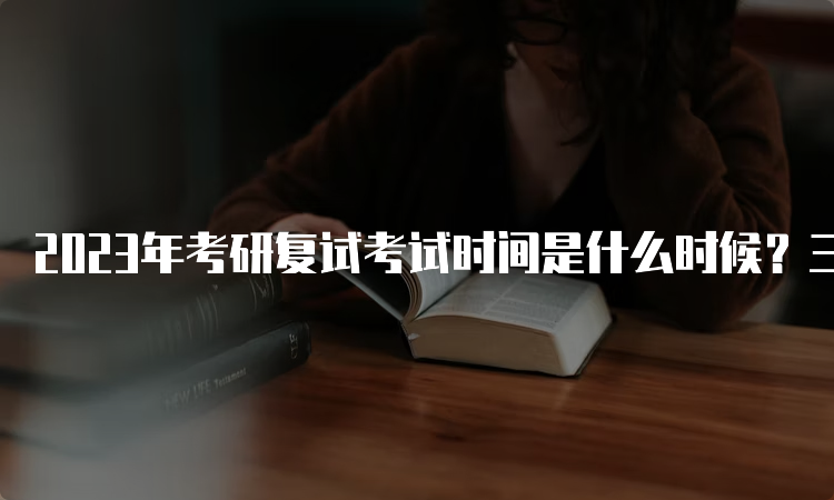 2023年考研复试考试时间是什么时候？三四月