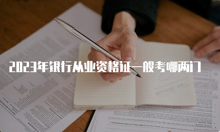 2023年银行从业资格证一般考哪两门