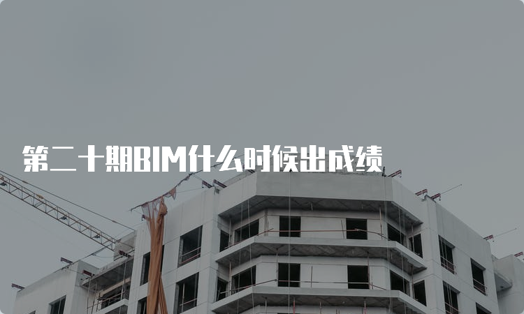 第二十期BIM什么时候出成绩