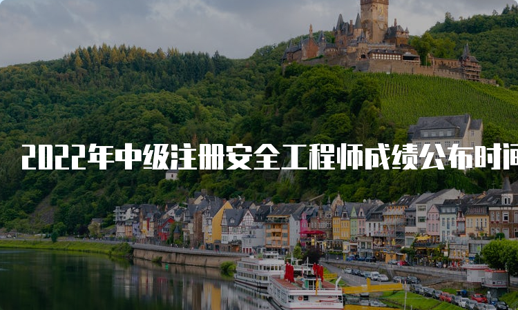 2022年中级注册安全工程师成绩公布时间3月中旬