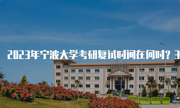 2023年宁波大学考研复试时间在何时？3月至4月