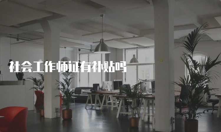 社会工作师证有补贴吗