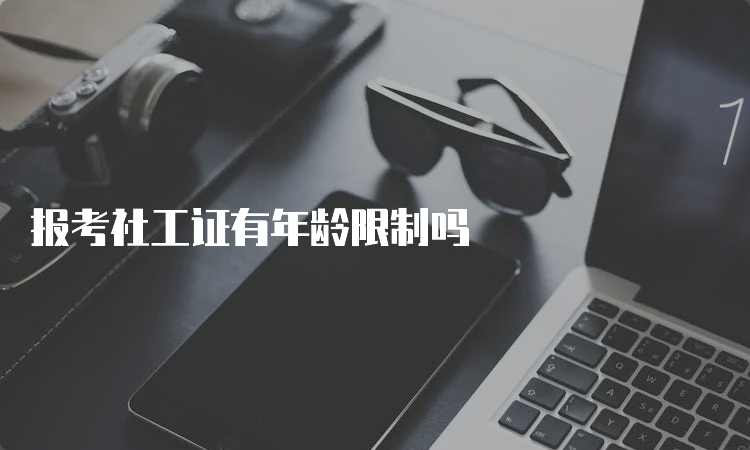 报考社工证有年龄限制吗