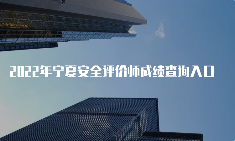 2022年宁夏安全评价师成绩查询入口