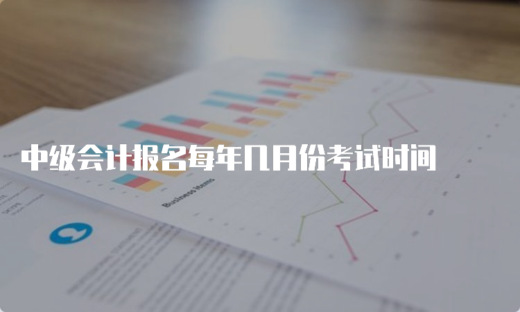 中级会计报名每年几月份考试时间