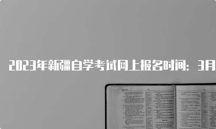 2023年新疆自学考试网上报名时间：3月13日12:00—17日18:00