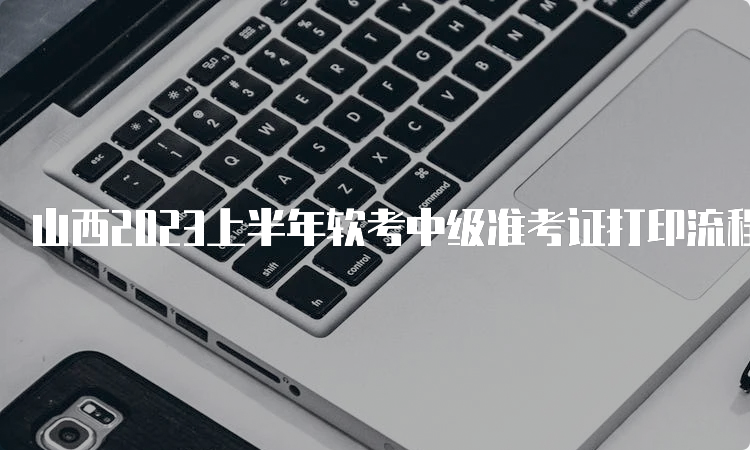 山西2023上半年软考中级准考证打印流程