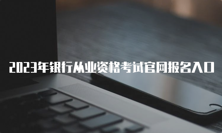 2023年银行从业资格考试官网报名入口