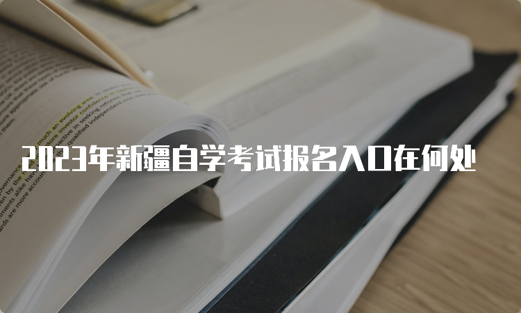 2023年新疆自学考试报名入口在何处