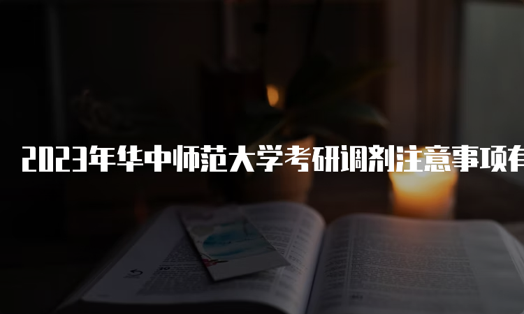 2023年华中师范大学考研调剂注意事项有哪些