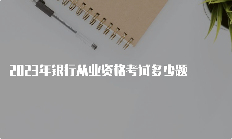 2023年银行从业资格考试多少题