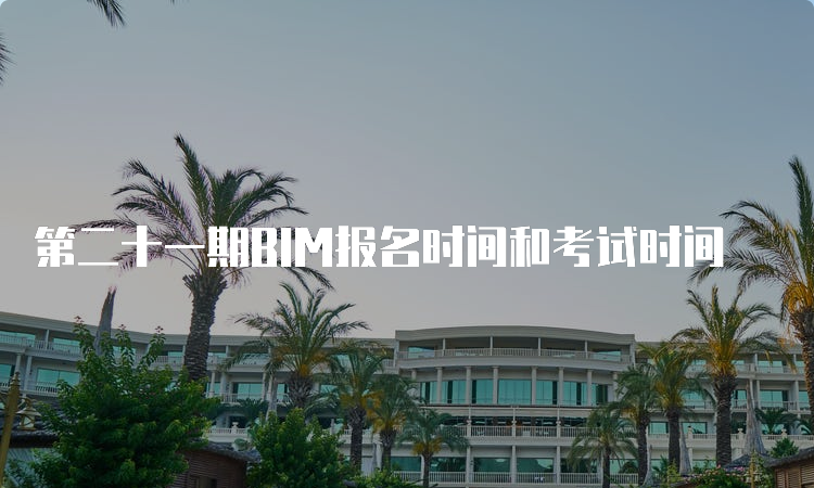 第二十一期BIM报名时间和考试时间