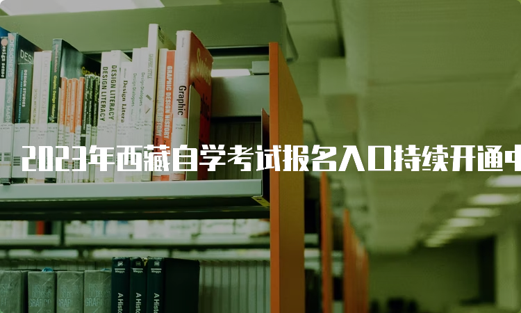 2023年西藏自学考试报名入口持续开通中