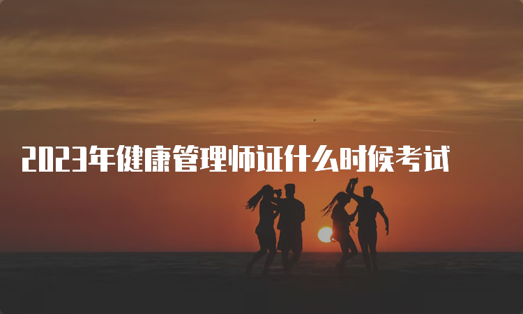 2023年健康管理师证什么时候考试