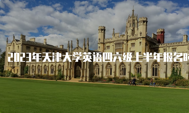 2023年天津大学英语四六级上半年报名时间预测：4月中旬