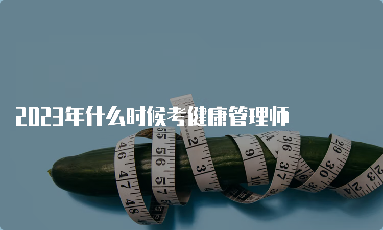 2023年什么时候考健康管理师