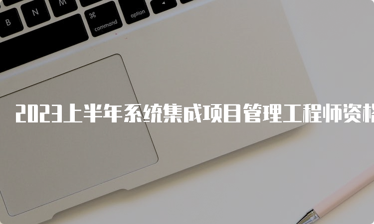 2023上半年系统集成项目管理工程师资格考试报考条件