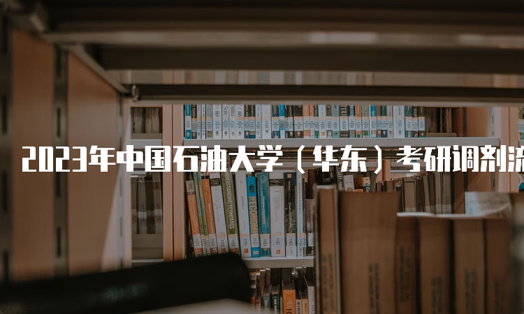 2023年中国石油大学（华东）考研调剂流程