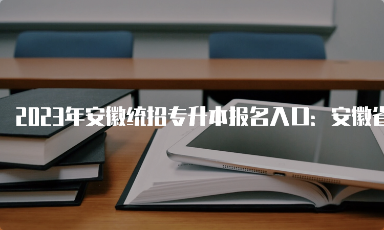 2023年安徽统招专升本报名入口：安徽省教育考试院