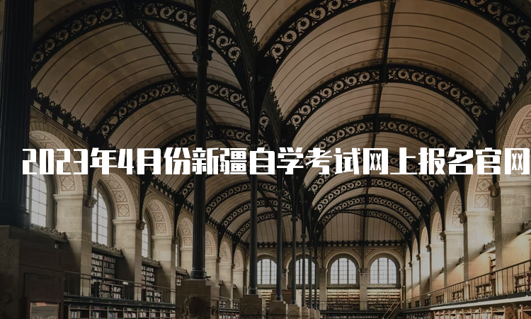 2023年4月份新疆自学考试网上报名官网入口