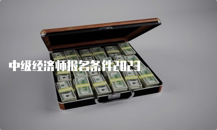 中级经济师报名条件2023