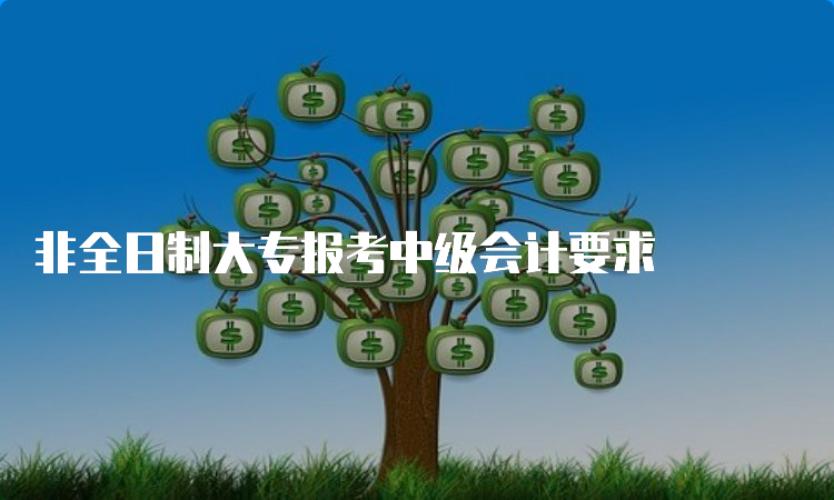 非全日制大专报考中级会计要求