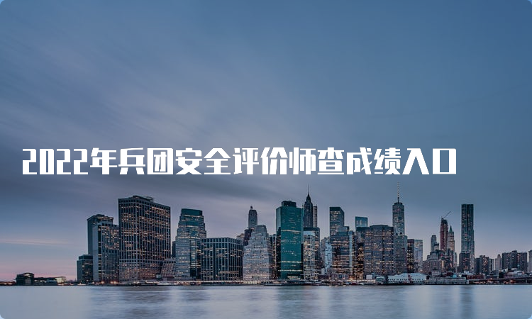 2022年兵团安全评价师查成绩入口