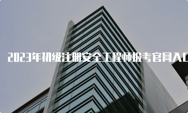 2023年初级注册安全工程师报考官网入口