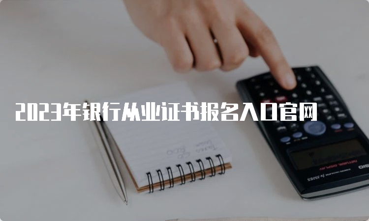 2023年银行从业证书报名入口官网