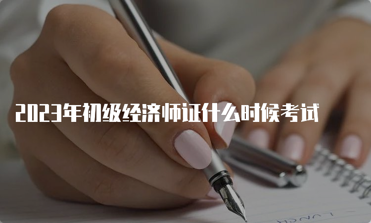 2023年初级经济师证什么时候考试