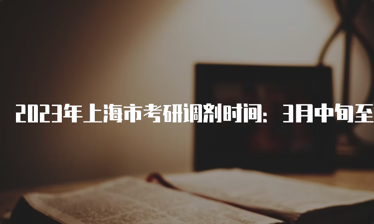 2023年上海市考研调剂时间：3月中旬至4月底