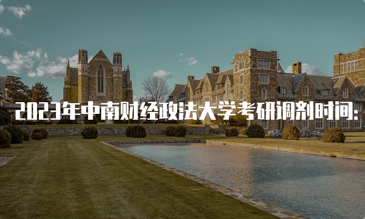 2023年中南财经政法大学考研调剂时间：3月底至5月初