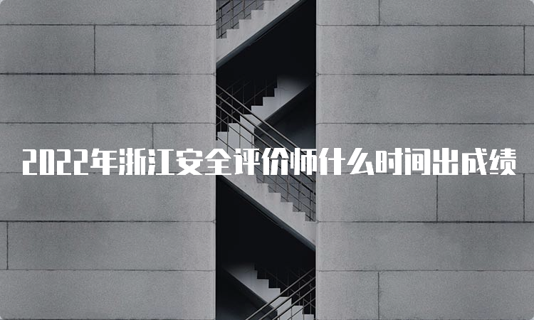 2022年浙江安全评价师什么时间出成绩