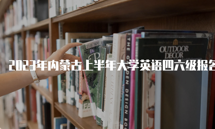 2023年内蒙古上半年大学英语四六级报名预测时间：4月中下旬